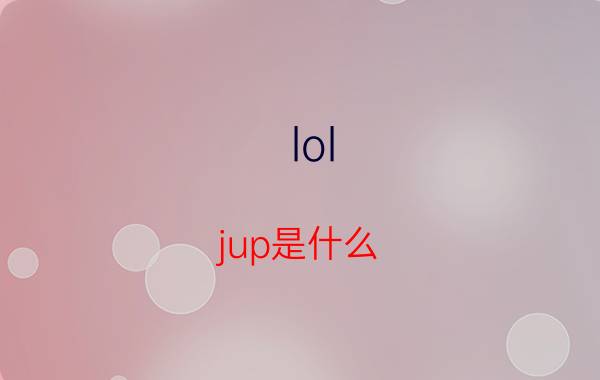 lol jup是什么（lolup值是什么简介介绍）